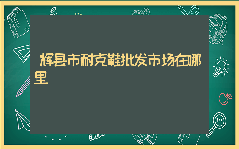 辉县市耐克鞋批发市场在哪里插图