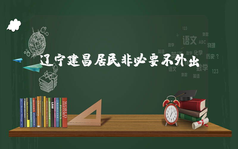 辽宁建昌居民非必要不外出插图