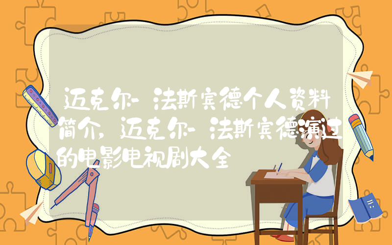 迈克尔-法斯宾德个人资料简介，迈克尔-法斯宾德演过的电影电视剧大全插图