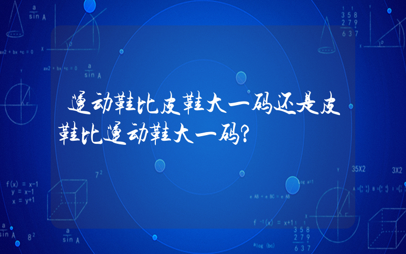 运动鞋比皮鞋大一码还是皮鞋比运动鞋大一码？插图