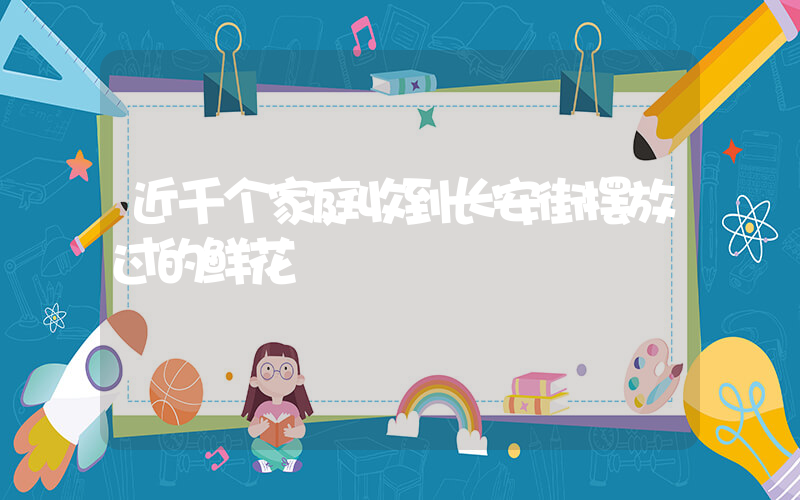 近千个家庭收到长安街摆放过的鲜花插图