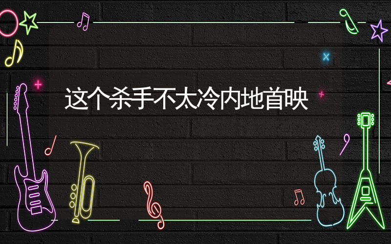 这个杀手不太冷内地首映插图
