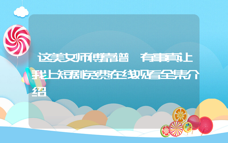 这美女师傅靠谱,有事真让我上短剧免费在线观看全集介绍插图 这美女师傅靠谱,有事真让我上短剧免费在线观看全集介绍插图
