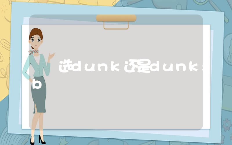 选dunk还是dunksb插图