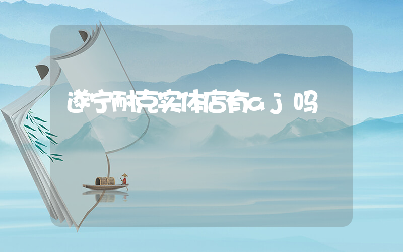 遂宁耐克实体店有aj吗插图