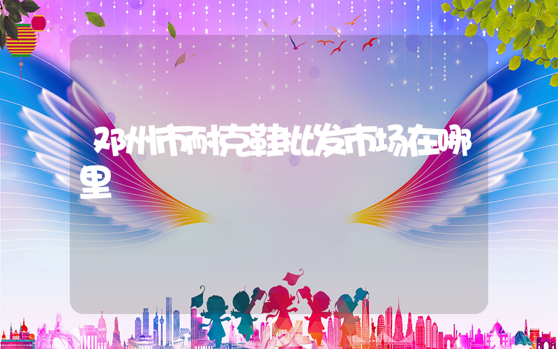 邓州市耐克鞋批发市场在哪里插图