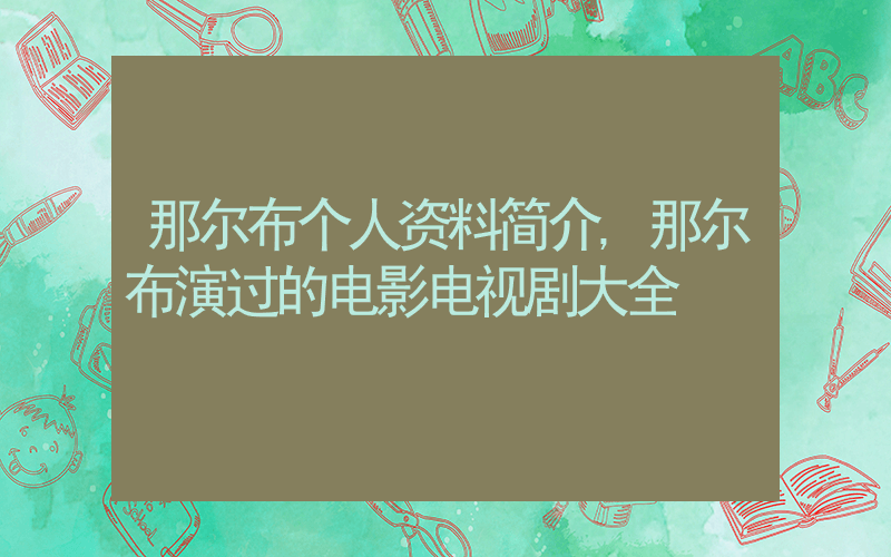 那尔布个人资料简介,那尔布演过的电影电视剧大全插图 那尔布个人资料简介,那尔布演过的电影电视剧大全插图