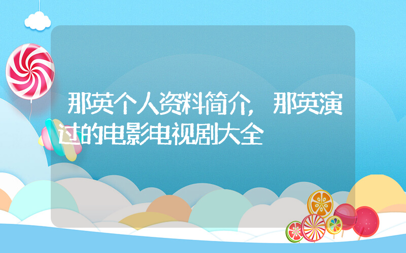 那英个人资料简介,那英演过的电影电视剧大全插图 那英个人资料简介,那英演过的电影电视剧大全插图