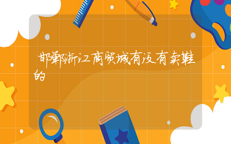 邯郸浙江商贸城有没有卖鞋的插图
