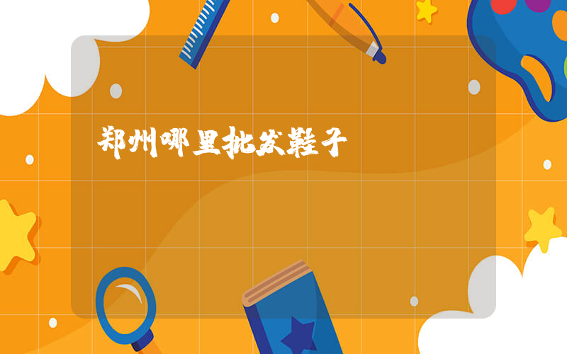 郑州哪里批发鞋子插图