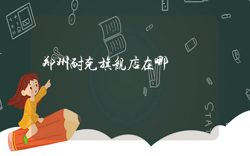 郑州耐克旗舰店在哪插图