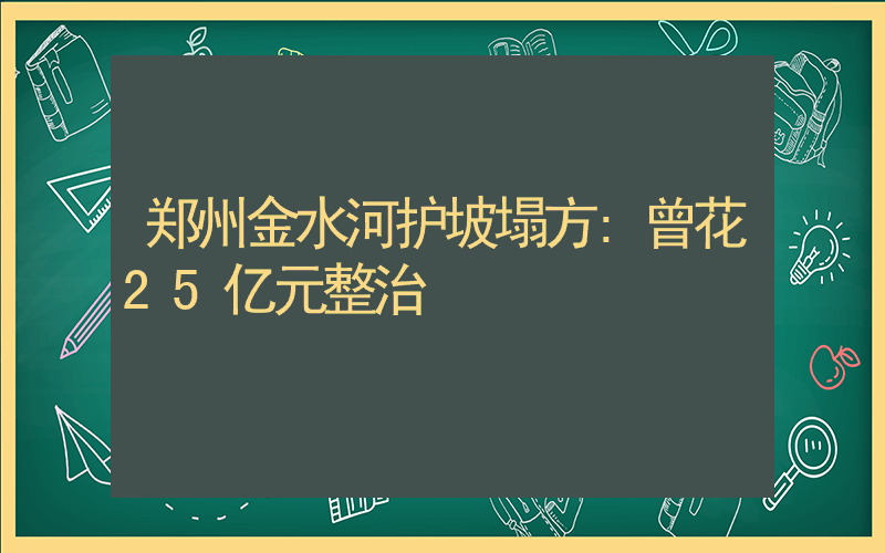 郑州金水河护坡塌方:曾花25亿元整治插图 郑州金水河护坡塌方:曾花25亿元整治插图