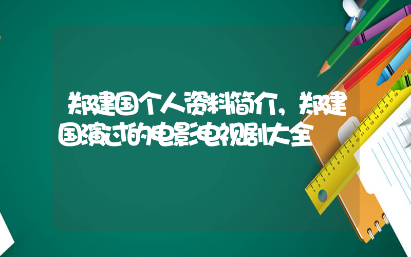 郑建国个人资料简介，郑建国演过的电影电视剧大全插图