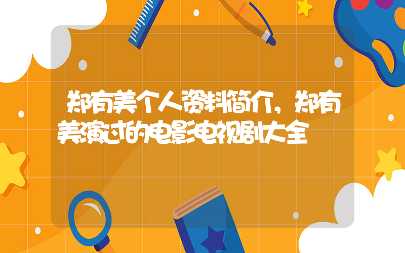 郑有美个人资料简介，郑有美演过的电影电视剧大全插图