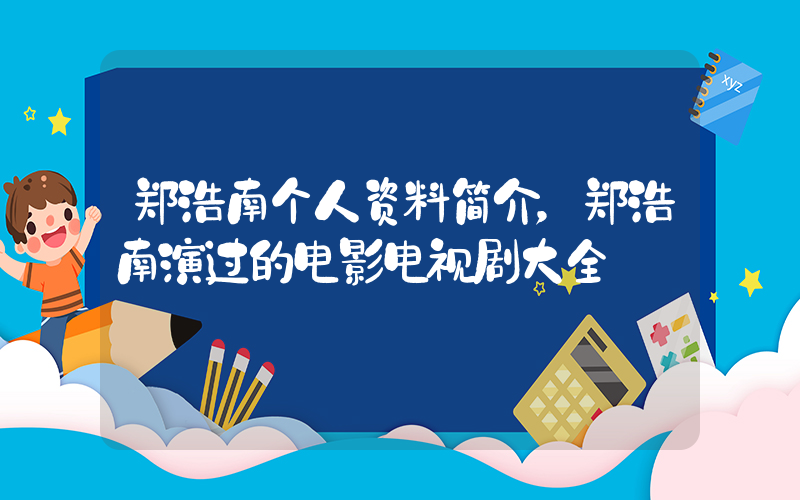 郑浩南个人资料简介，郑浩南演过的电影电视剧大全插图