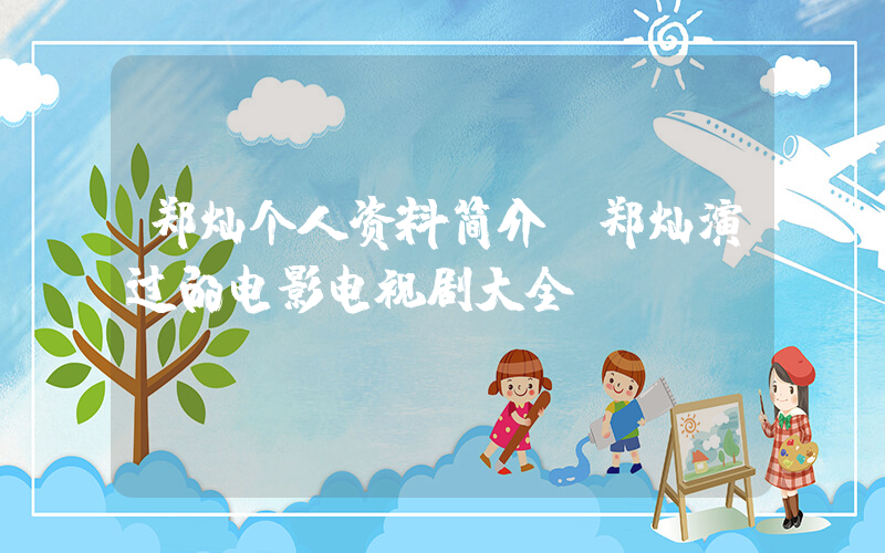 郑灿个人资料简介,郑灿演过的电影电视剧大全插图 郑灿个人资料简介,郑灿演过的电影电视剧大全插图