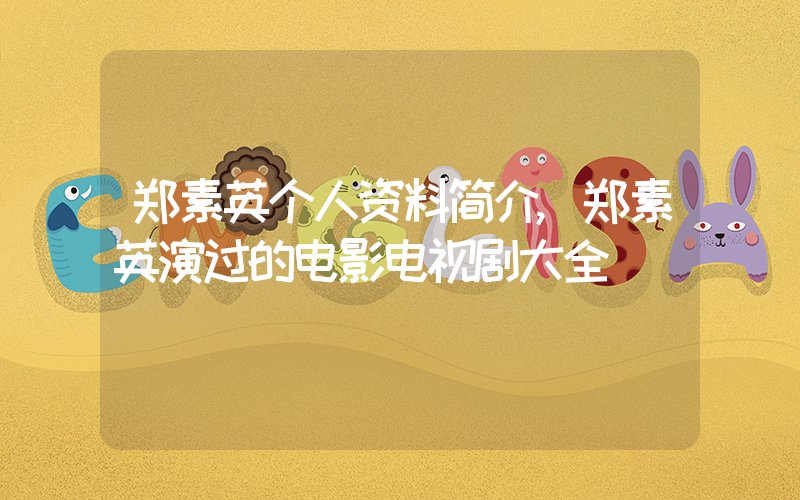 郑素英个人资料简介,郑素英演过的电影电视剧大全插图 郑素英个人资料简介,郑素英演过的电影电视剧大全插图