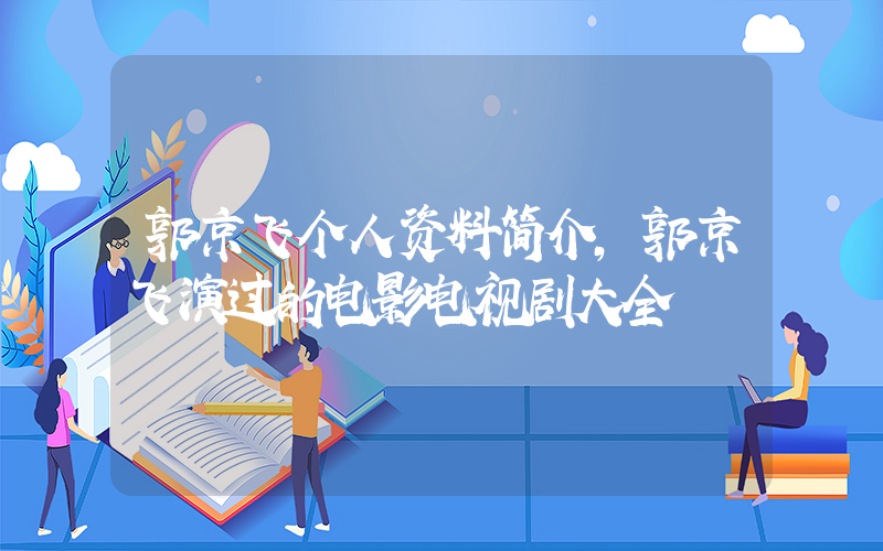 郭京飞个人资料简介，郭京飞演过的电影电视剧大全插图
