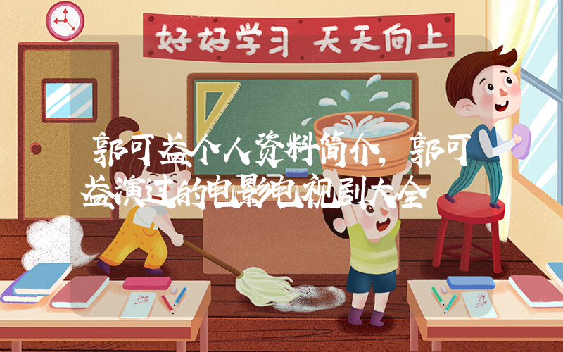 郭可盈个人资料简介,郭可盈演过的电影电视剧大全插图 郭可盈个人资料简介,郭可盈演过的电影电视剧大全插图