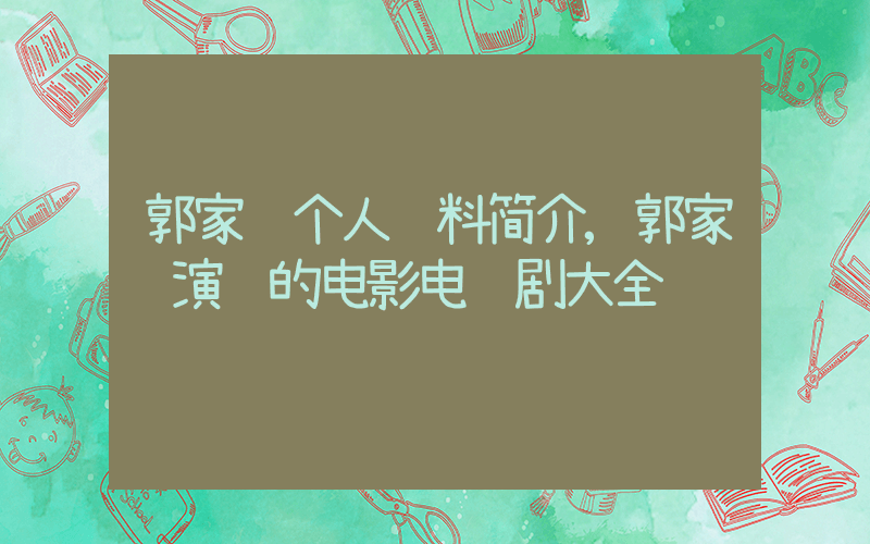 郭家铭个人资料简介,郭家铭演过的电影电视剧大全插图 郭家铭个人资料简介,郭家铭演过的电影电视剧大全插图