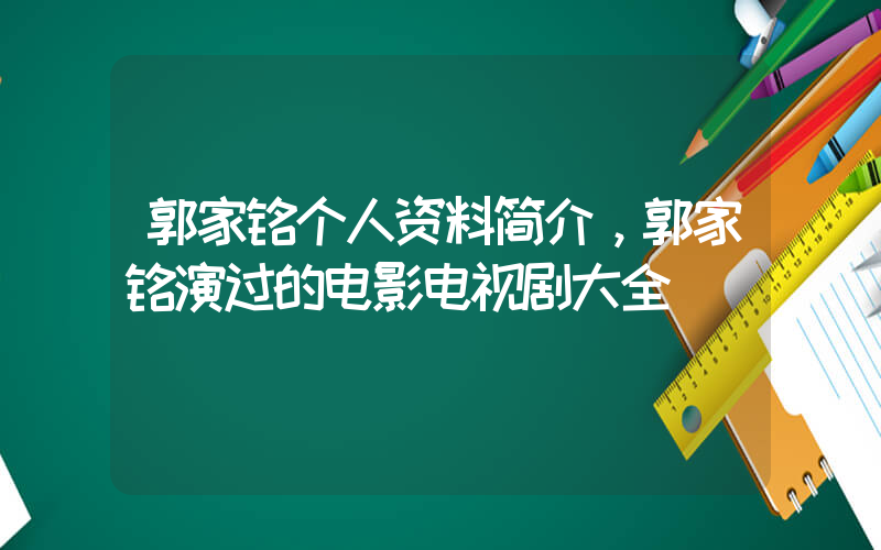 郭家铭个人资料简介，郭家铭演过的电影电视剧大全插图