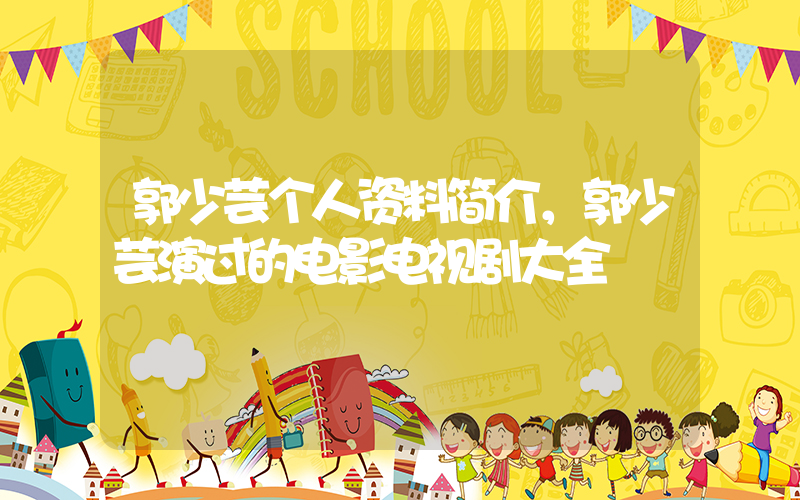 郭少芸个人资料简介，郭少芸演过的电影电视剧大全插图