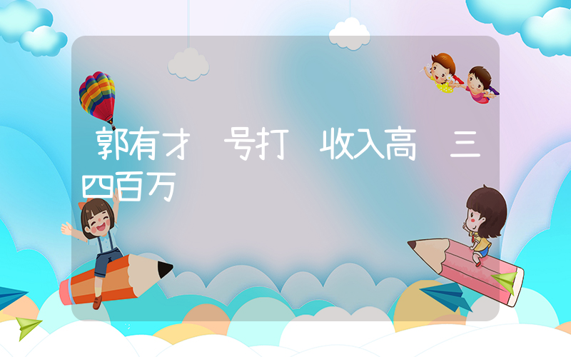 郭有才账号打赏收入高达三四百万插图