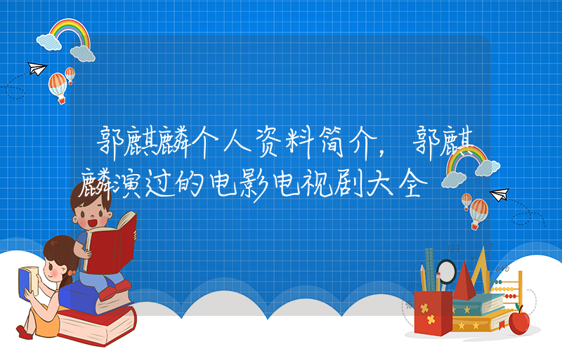 郭麒麟个人资料简介，郭麒麟演过的电影电视剧大全插图