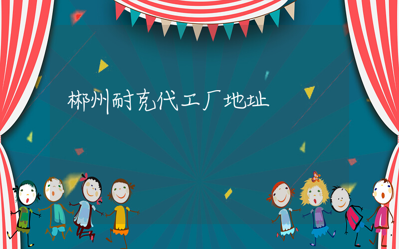 郴州耐克代工厂地址插图