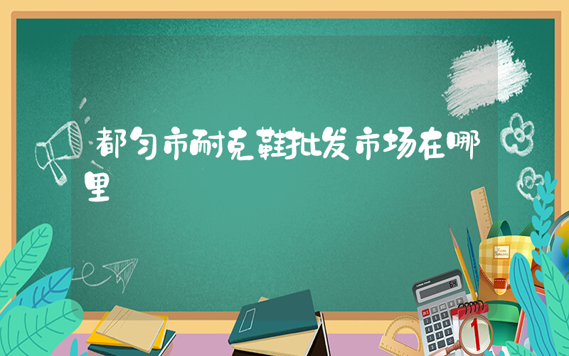 都匀市耐克鞋批发市场在哪里插图