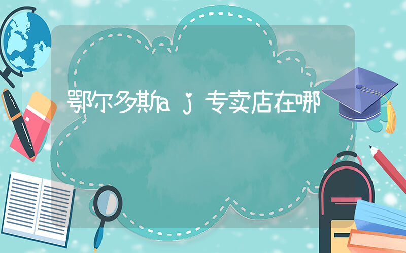 鄂尔多斯aj专卖店在哪插图