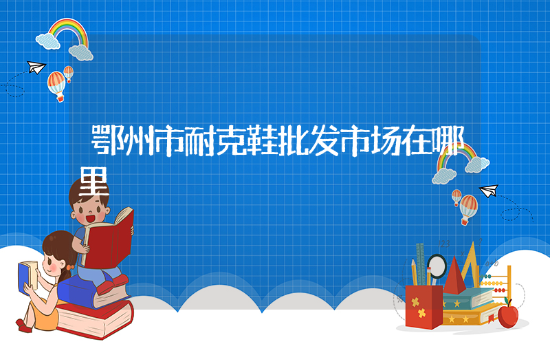鄂州市耐克鞋批发市场在哪里插图