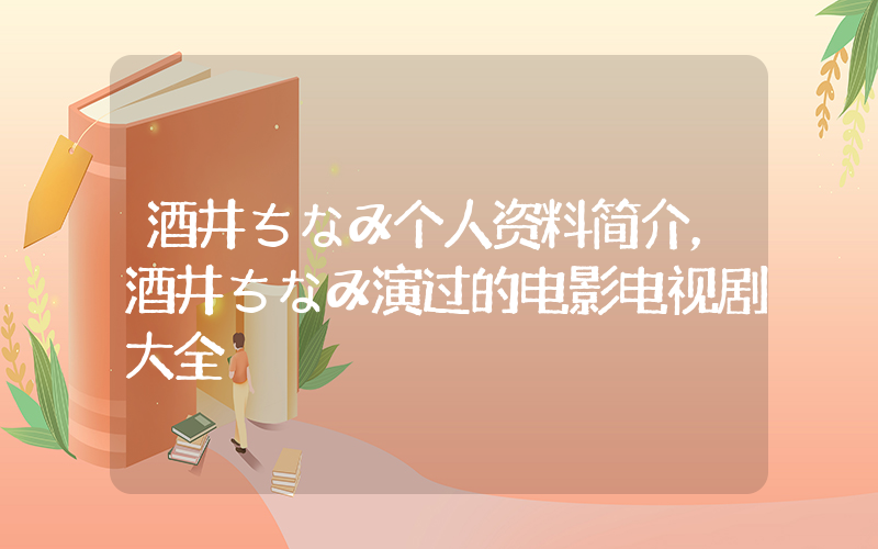 酒井ちなみ个人资料简介，酒井ちなみ演过的电影电视剧大全插图