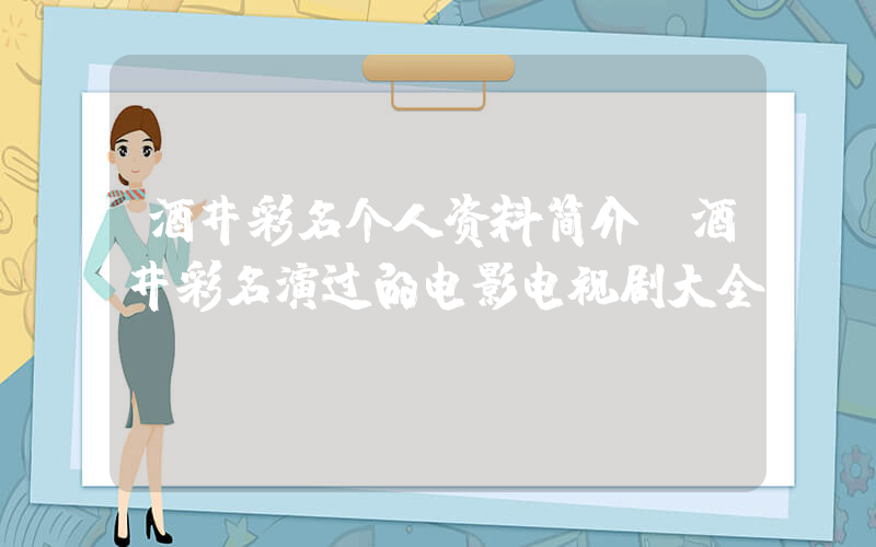 酒井彩名个人资料简介,酒井彩名演过的电影电视剧大全插图 酒井彩名个人资料简介,酒井彩名演过的电影电视剧大全插图