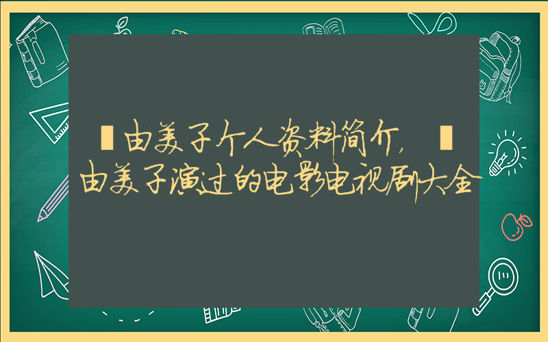 釈由美子个人资料简介，釈由美子演过的电影电视剧大全插图