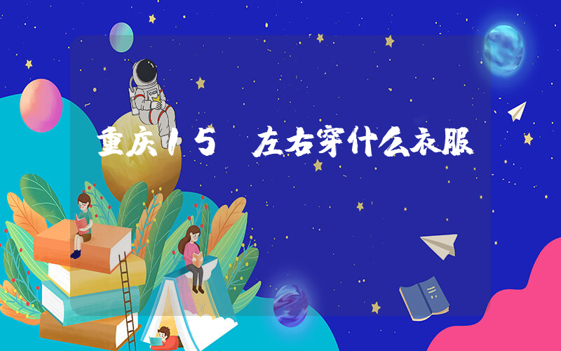 重庆15℃左右穿什么衣服插图
