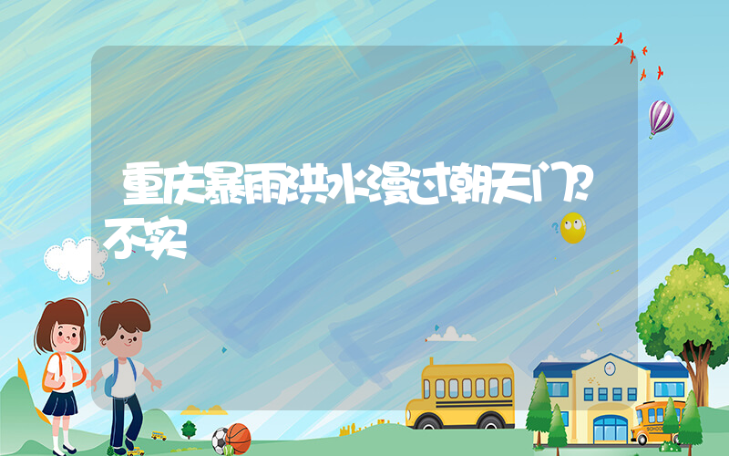重庆暴雨洪水漫过朝天门？不实插图