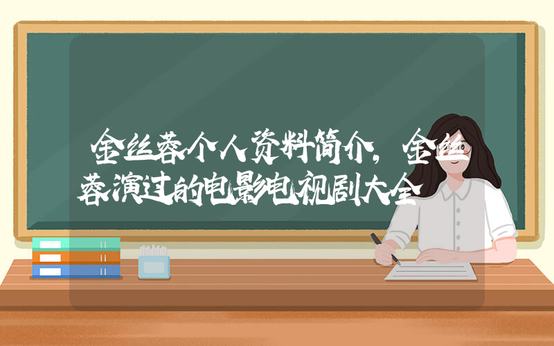 金丝蓉个人资料简介,金丝蓉演过的电影电视剧大全插图 金丝蓉个人资料简介,金丝蓉演过的电影电视剧大全插图