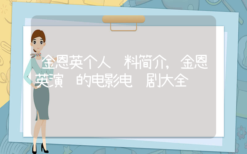 金恩英个人资料简介,金恩英演过的电影电视剧大全插图 金恩英个人资料简介,金恩英演过的电影电视剧大全插图