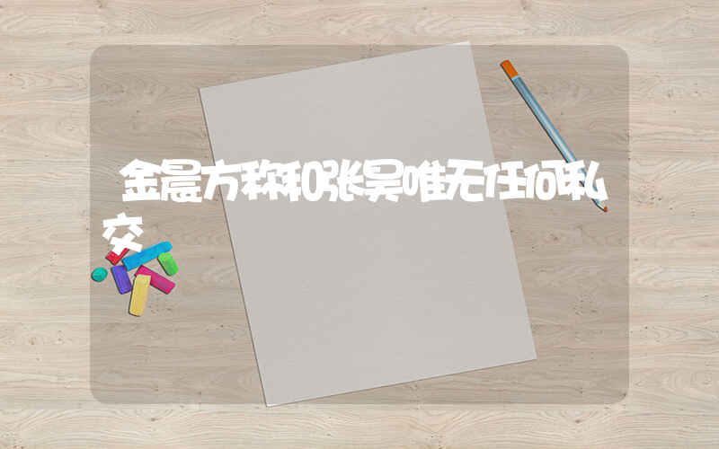 金晨方称和张昊唯无任何私交插图