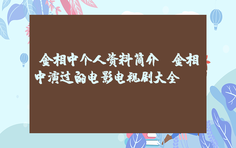 金相中个人资料简介,金相中演过的电影电视剧大全插图 金相中个人资料简介,金相中演过的电影电视剧大全插图