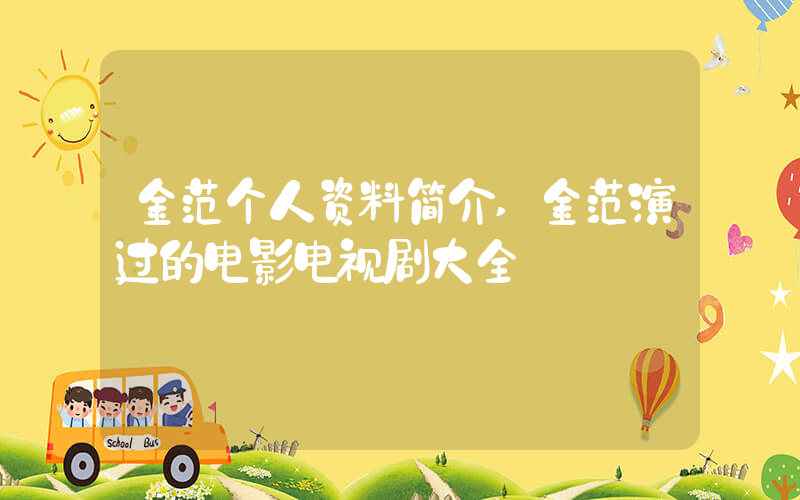 金范个人资料简介,金范演过的电影电视剧大全插图 金范个人资料简介,金范演过的电影电视剧大全插图