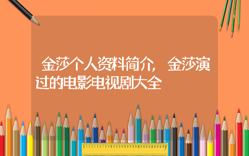 金莎个人资料简介,金莎演过的电影电视剧大全插图 金莎个人资料简介,金莎演过的电影电视剧大全插图
