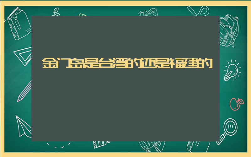 金门岛是台湾的还是福建的插图