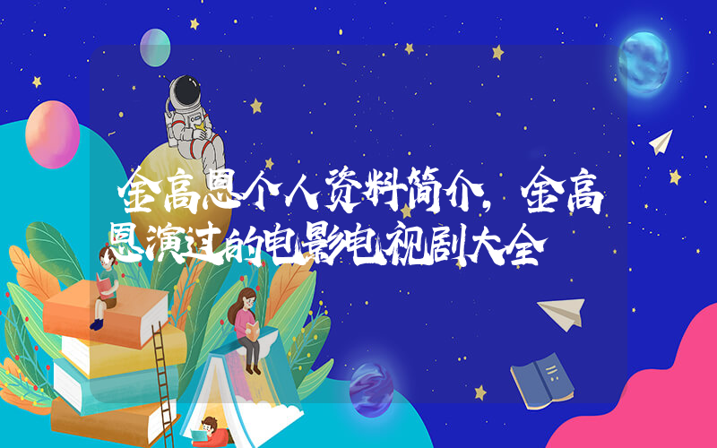 金高恩个人资料简介，金高恩演过的电影电视剧大全插图