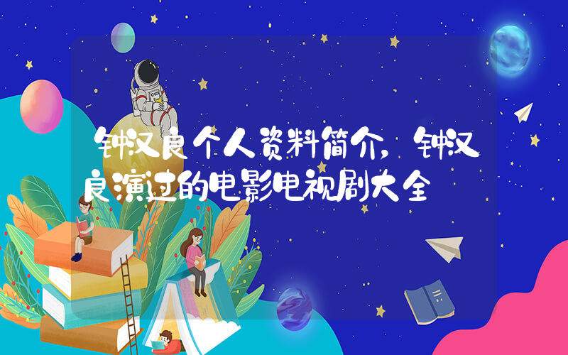 钟汉良个人资料简介，钟汉良演过的电影电视剧大全插图