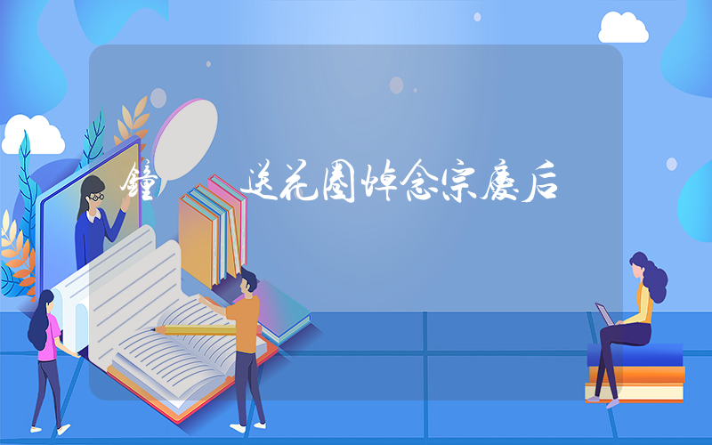 钟睒睒送花圈悼念宗庆后插图