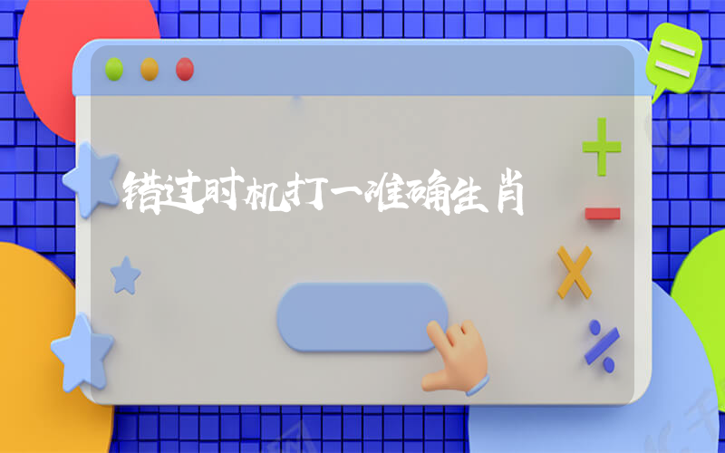 错过时机打一准确生肖插图