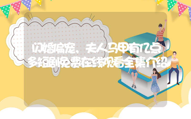 闪婚偏宠，夫人马甲有亿点多短剧免费在线观看全集介绍插图