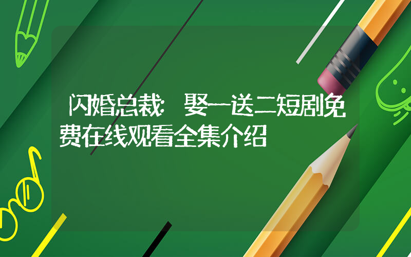 闪婚总裁:娶一送二短剧免费在线观看全集介绍插图 闪婚总裁:娶一送二短剧免费在线观看全集介绍插图